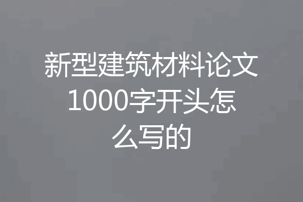 新型建筑材料论文1000字开头怎么写的