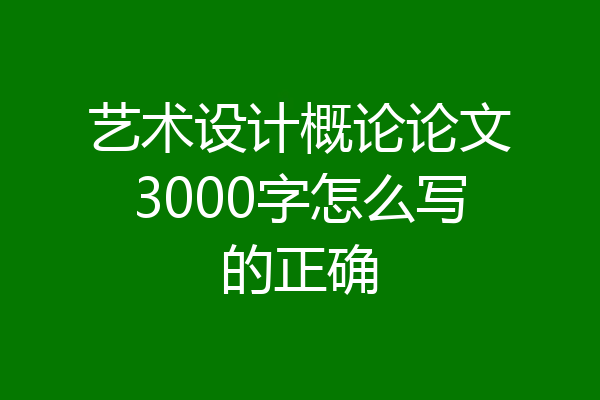艺术设计概论论文3000字怎么写的正确