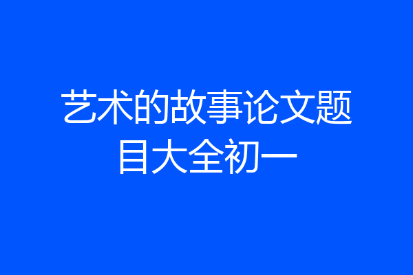 艺术的故事论文题目大全初一