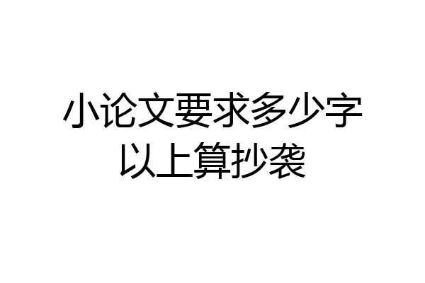 小论文要求多少字以上算抄袭