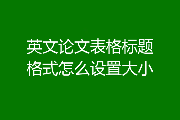 英文论文表格标题格式怎么设置大小