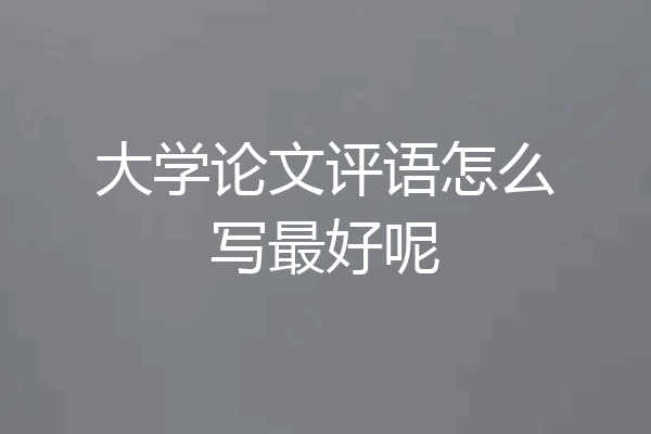 大学论文评语怎么写最好呢