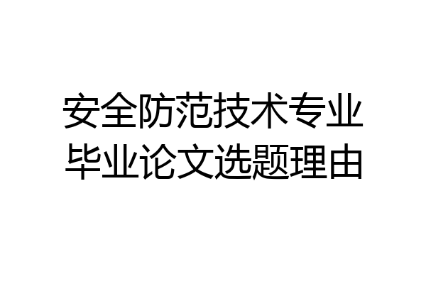 安全防范技术专业毕业论文选题理由