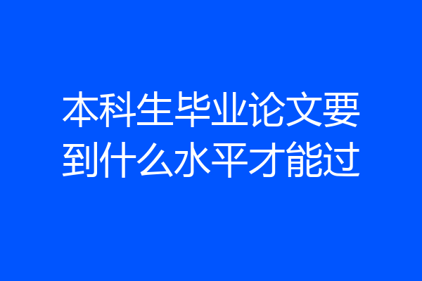 本科生毕业论文要到什么水平才能过