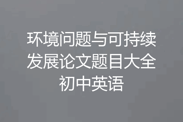 环境问题与可持续发展论文题目大全初中英语