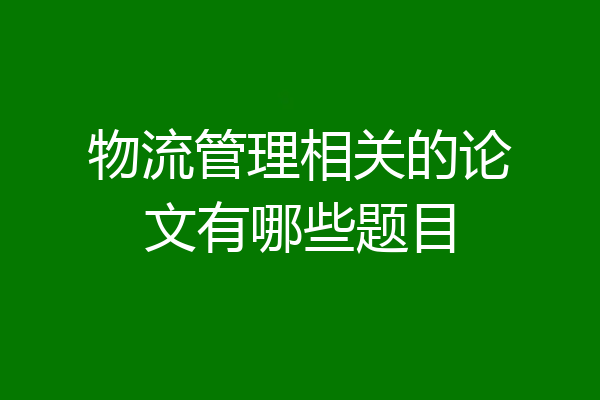 物流管理相关的论文有哪些题目