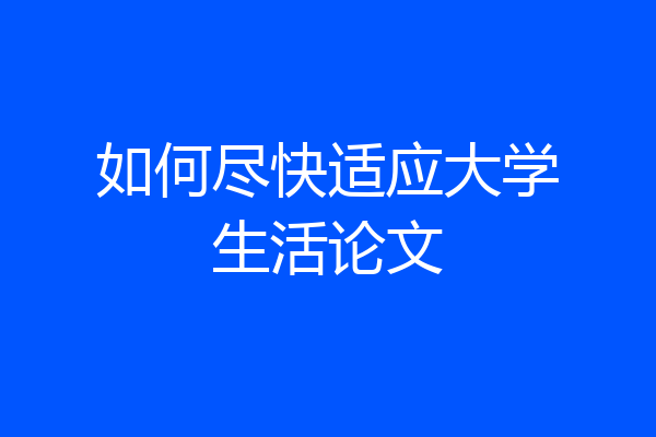 如何尽快适应大学生活论文