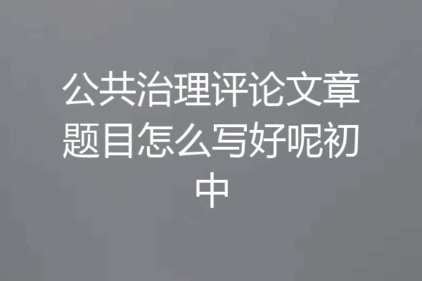 公共治理评论文章题目怎么写好呢初中