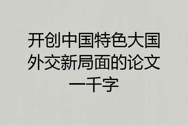 开创中国特色大国外交新局面的论文一千字