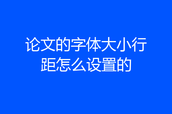 论文的字体大小行距怎么设置的