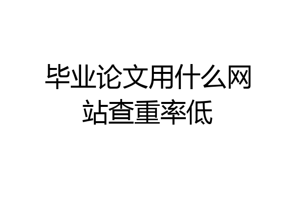 毕业论文用什么网站查重率低