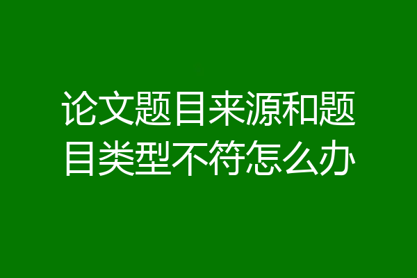 论文题目来源和题目类型不符怎么办