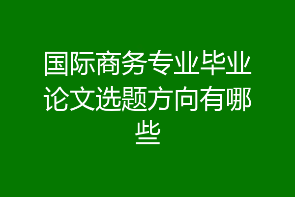 国际商务专业毕业论文选题方向有哪些