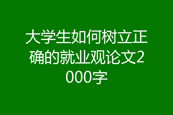 大学生如何树立正确的就业观论文2000字