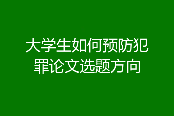 大学生如何预防犯罪论文选题方向