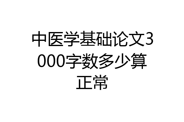 中医学基础论文3000字数多少算正常