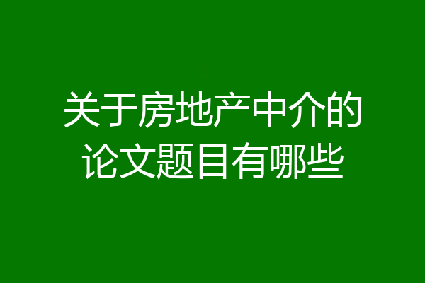 关于房地产中介的论文题目有哪些