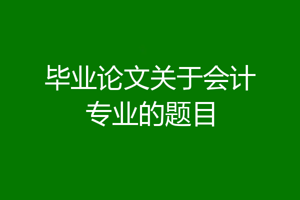毕业论文关于会计专业的题目