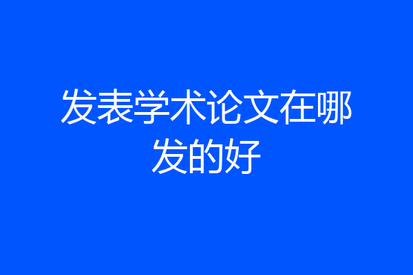 发表学术论文在哪发的好