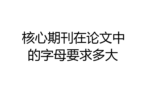 核心期刊在论文中的字母要求多大