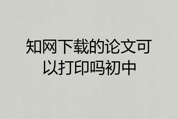 知网下载的论文可以打印吗初中