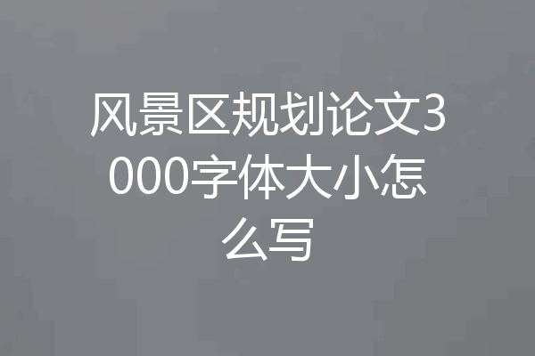 风景区规划论文3000字体大小怎么写