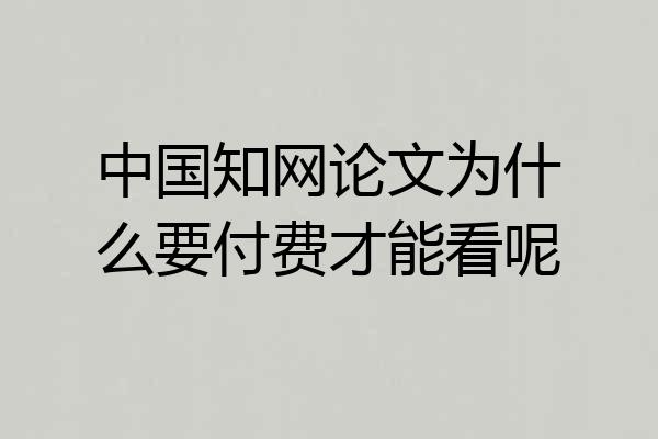 中国知网论文为什么要付费才能看呢