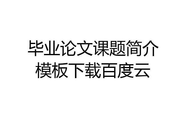 毕业论文课题简介模板下载百度云