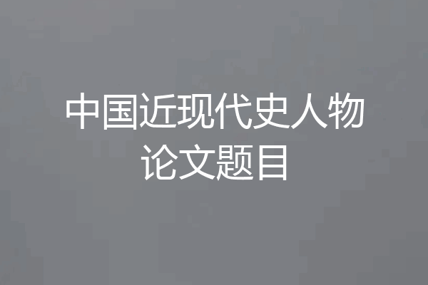 中国近现代史人物论文题目