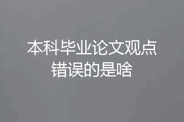 本科毕业论文观点错误的是啥