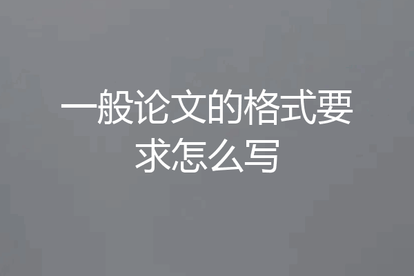 一般论文的格式要求怎么写