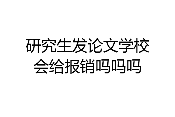 研究生发论文学校会给报销吗吗吗