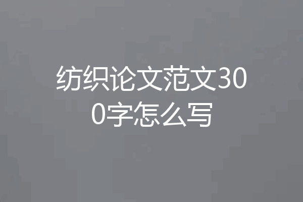 纺织论文范文300字怎么写
