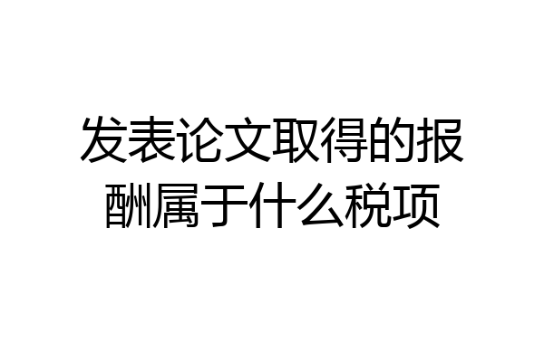发表论文取得的报酬属于什么税项
