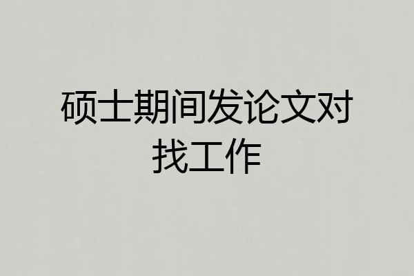 硕士期间发论文对找工作