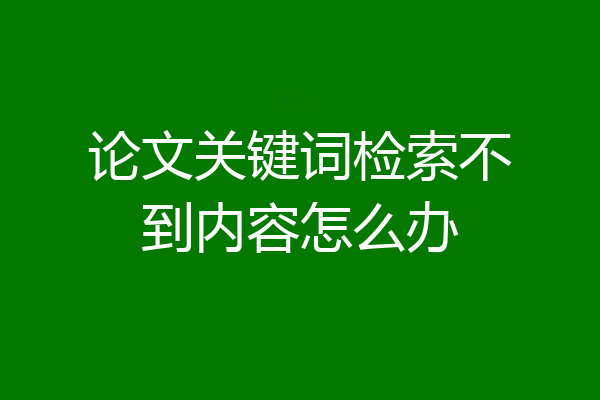 论文关键词检索不到内容怎么办