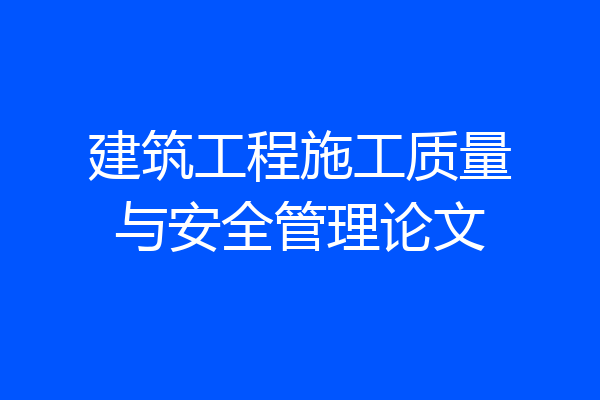 建筑工程施工质量与安全管理论文