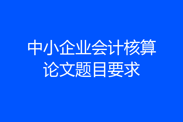 中小企业会计核算论文题目要求