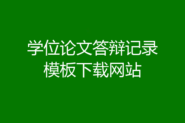 学位论文答辩记录模板下载网站
