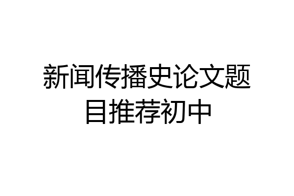 新闻传播史论文题目推荐初中
