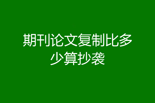 期刊论文复制比多少算抄袭