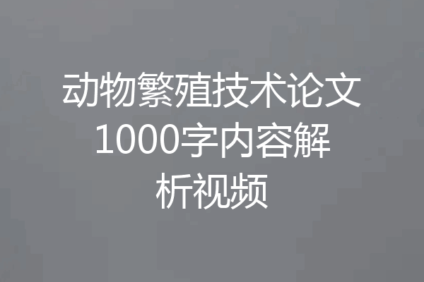 动物繁殖技术论文1000字内容解析视频