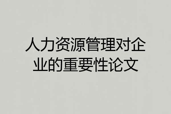 人力资源管理对企业的重要性论文