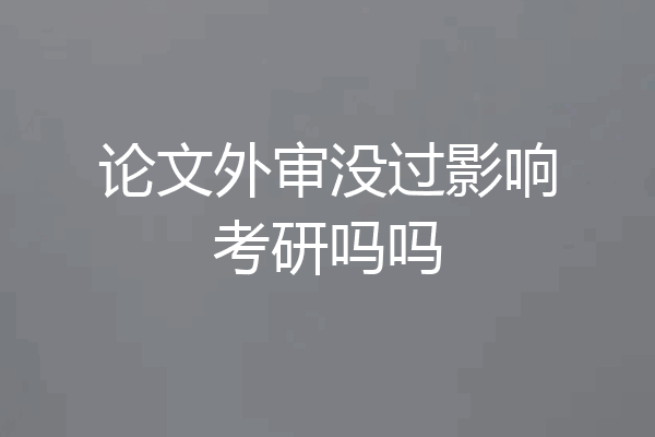 论文外审没过影响考研吗吗