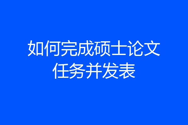 如何完成硕士论文任务并发表