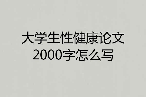 大学生性健康论文2000字怎么写
