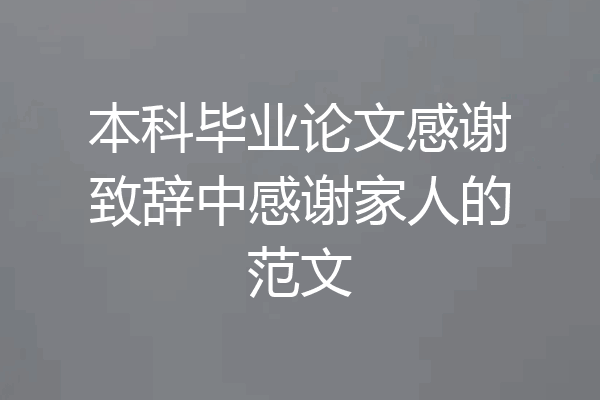 本科毕业论文感谢致辞中感谢家人的范文