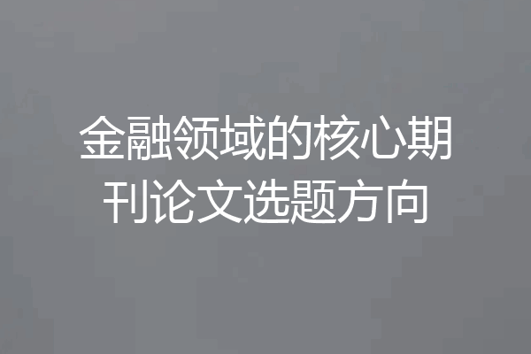 金融领域的核心期刊论文选题方向