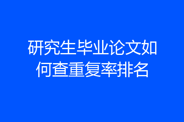 研究生毕业论文如何查重复率排名