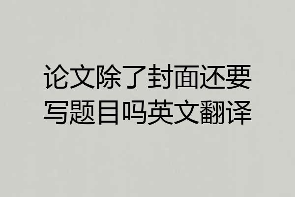 论文除了封面还要写题目吗英文翻译